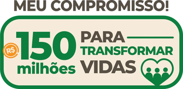 Meu compromisso: R$ 150 milhões para transformar vidas